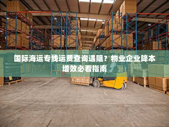 国际海运专线运费查询遇阻?物业企业降本增效必看指南 国际海运专线运费查询遇阻?物业企业降本增效必看指南