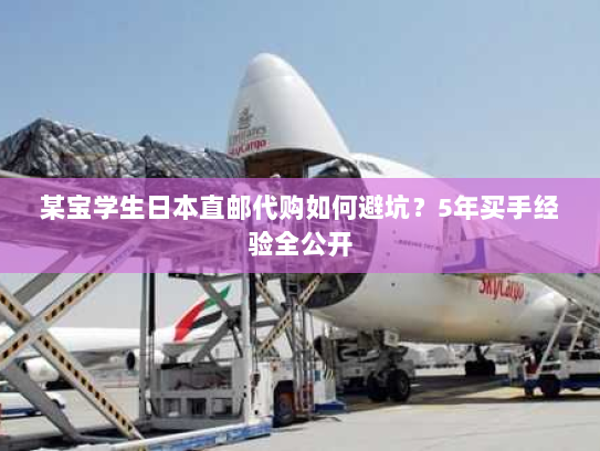 某宝学生日本直邮代购如何避坑?5年买手经验全公开 某宝学生日本直邮代购如何避坑?5年买手经验全公开