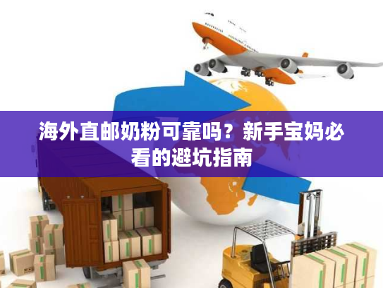 海外直邮奶粉可靠吗？新手宝妈必看的避坑指南