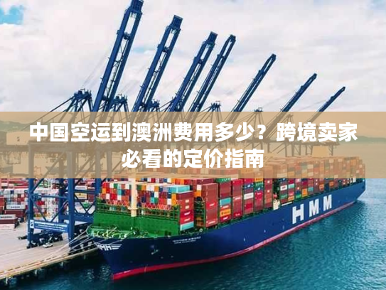 中国空运到澳洲费用多少？跨境卖家必看的定价指南