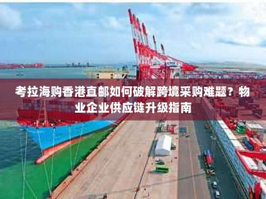 考拉海购香港直邮如何破解跨境采购难题？物业企业供应链升级指南