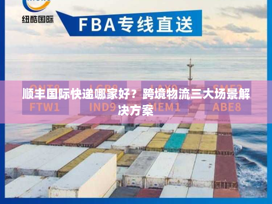 顺丰国际快递哪家好？跨境物流三大场景解决方案