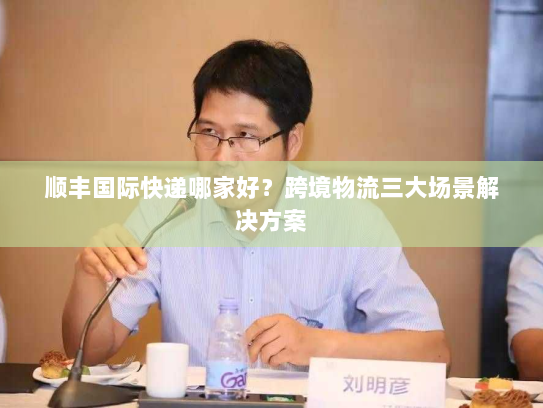 顺丰国际快递哪家好？跨境物流三大场景解决方案