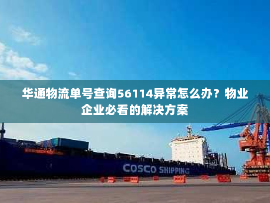 华通物流单号查询56114异常怎么办？物业企业必看的解决方案