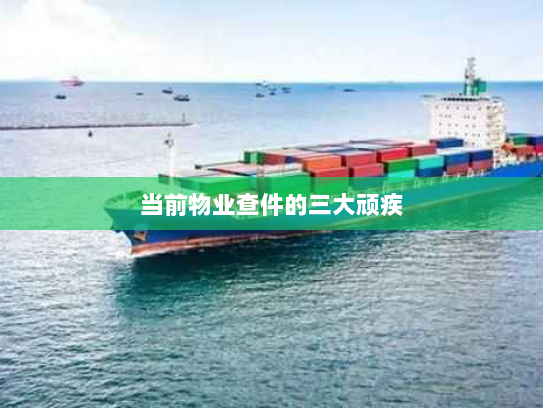 当前物业查件的三大顽疾 当前物业查件的三大顽疾