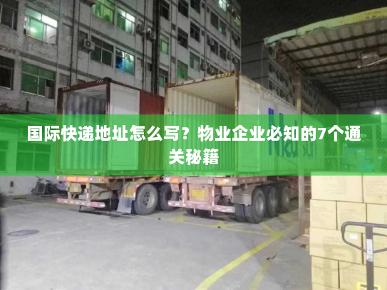 国际快递地址怎么写？物业企业必知的7个通关秘籍