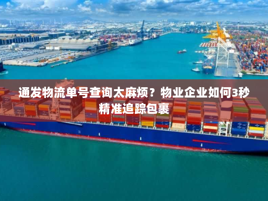 通发物流单号查询太麻烦?物业企业如何3秒精准追踪包裹 通发物流单号查询太麻烦?物业企业如何3秒精准追踪包裹
