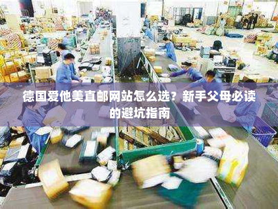 德国爱他美直邮网站怎么选?新手父母必读的避坑指南 德国爱他美直邮网站怎么选?新手父母必读的避坑指南
