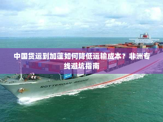 中国货运到加蓬如何降低运输成本？非洲专线避坑指南