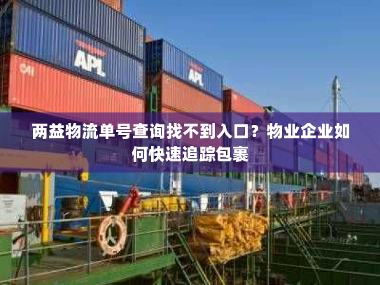 两益物流单号查询找不到入口?物业企业如何快速追踪包裹 两益物流单号查询找不到入口?物业企业如何快速追踪包裹