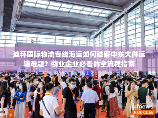 迪拜国际物流专线海运如何破解中东大件运输难题？物业企业必看的全流程指南