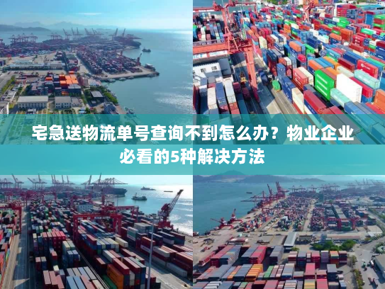 宅急送物流单号查询不到怎么办？物业企业必看的5种解决方法