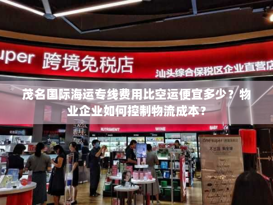 茂名国际海运专线费用比空运便宜多少？物业企业如何控制物流成本？