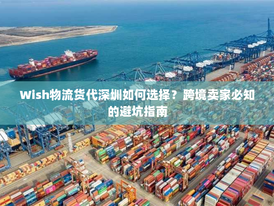 Wish物流货代深圳如何选择?跨境卖家必知的避坑指南 Wish物流货代深圳如何选择?跨境卖家必知的避坑指南