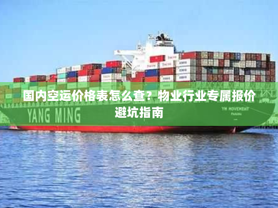 国内空运价格表怎么查?物业行业专属报价避坑指南 国内空运价格表怎么查?物业行业专属报价避坑指南