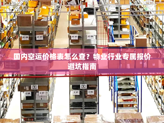 国内空运价格表怎么查?物业行业专属报价避坑指南 国内空运价格表怎么查?物业行业专属报价避坑指南