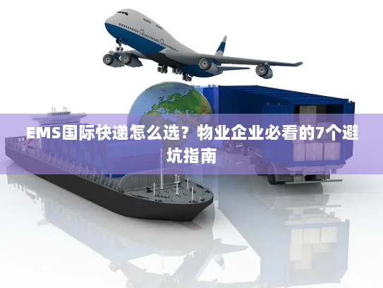 EMS国际快递怎么选？物业企业必看的7个避坑指南