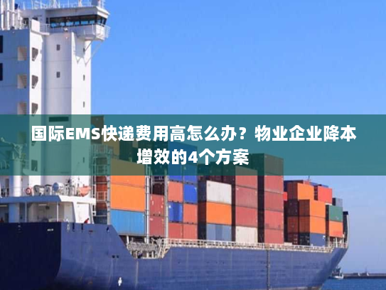 国际EMS快递费用高怎么办?物业企业降本增效的4个方案 国际EMS快递费用高怎么办?物业企业降本增效的4个方案