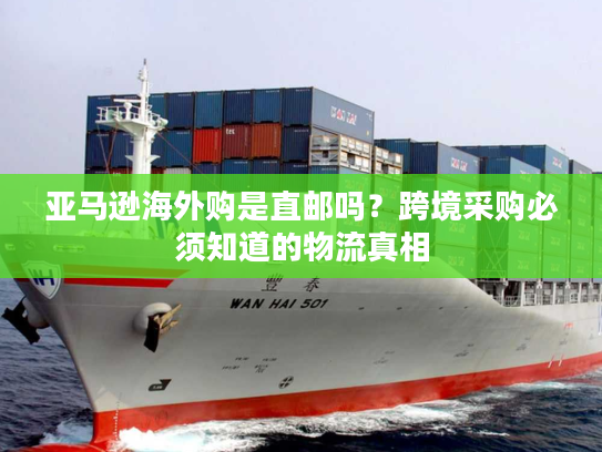 亚马逊海外购是直邮吗？跨境采购必须知道的物流真相