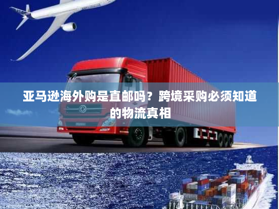 亚马逊海外购是直邮吗?跨境采购必须知道的物流真相 亚马逊海外购是直邮吗?跨境采购必须知道的物流真相
