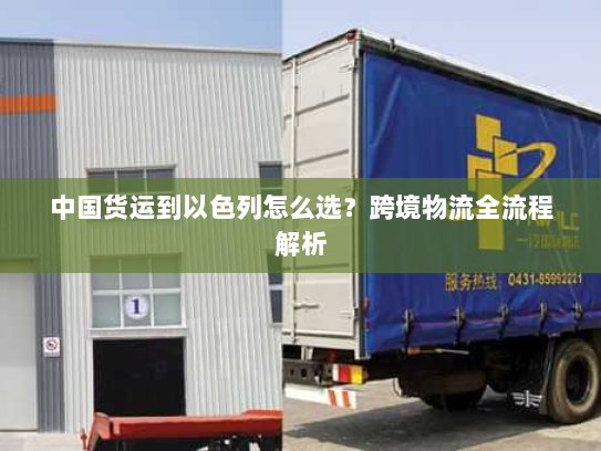 中国货运到以色列怎么选?跨境物流全流程解析 中国货运到以色列怎么选?跨境物流全流程解析