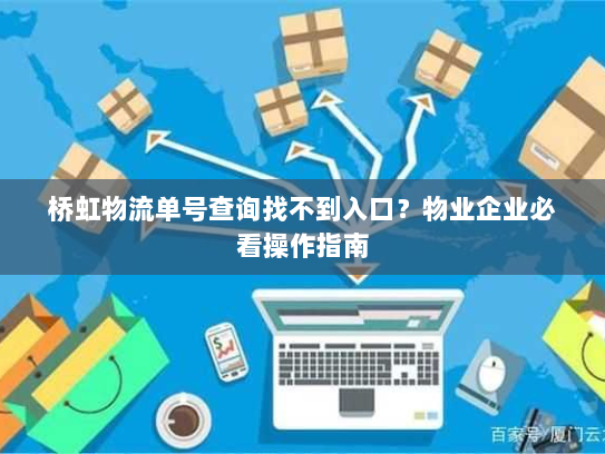 桥虹物流单号查询找不到入口?物业企业必看操作指南 桥虹物流单号查询找不到入口?物业企业必看操作指南