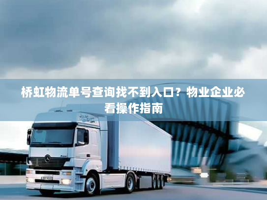 桥虹物流单号查询找不到入口?物业企业必看操作指南 桥虹物流单号查询找不到入口?物业企业必看操作指南