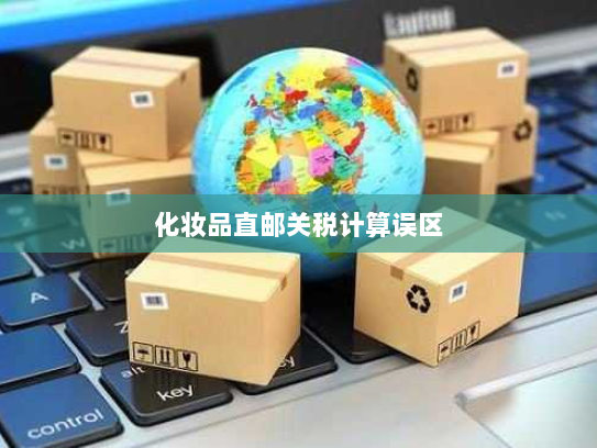 化妆品直邮关税计算误区 化妆品直邮关税计算误区