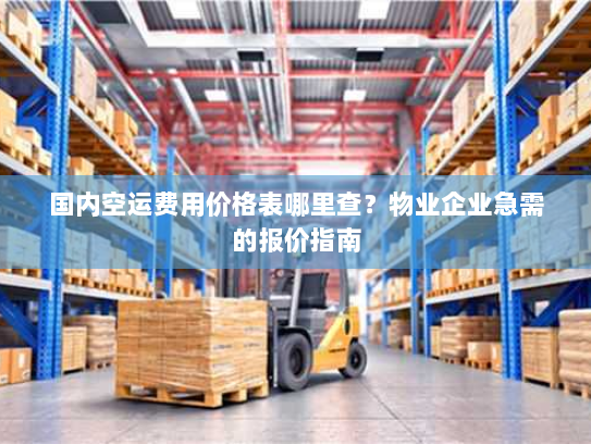 国内空运费用价格表哪里查?物业企业急需的报价指南 国内空运费用价格表哪里查?物业企业急需的报价指南