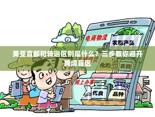美亚直邮和转运区别是什么?三步教你避开跨境盲区 美亚直邮和转运区别是什么?三步教你避开跨境盲区