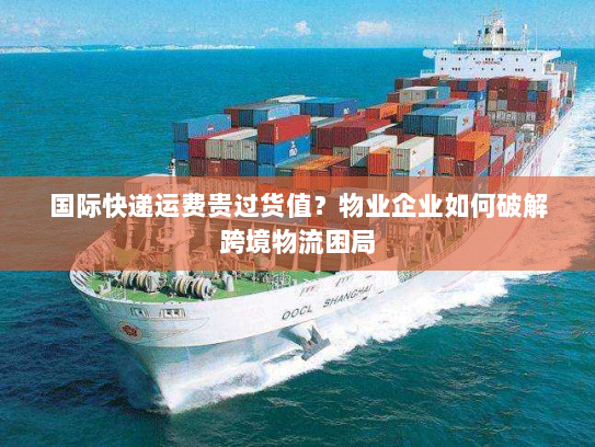 国际快递运费贵过货值?物业企业如何破解跨境物流困局 国际快递运费贵过货值?物业企业如何破解跨境物流困局