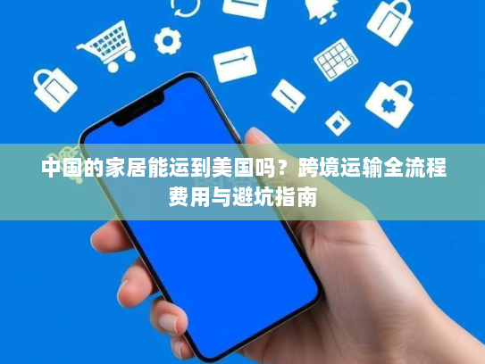 中国的家居能运到美国吗？跨境运输全流程费用与避坑指南