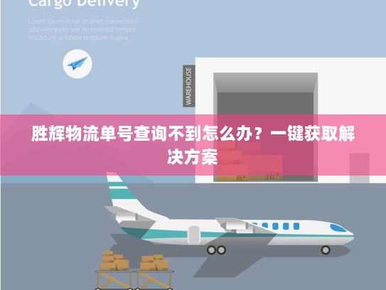 胜辉物流单号查询不到怎么办？一键获取解决方案