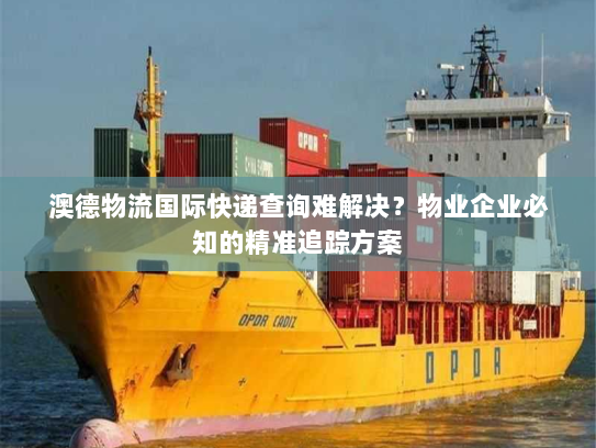 澳德物流国际快递查询难解决?物业企业必知的精准追踪方案 澳德物流国际快递查询难解决?物业企业必知的精准追踪方案