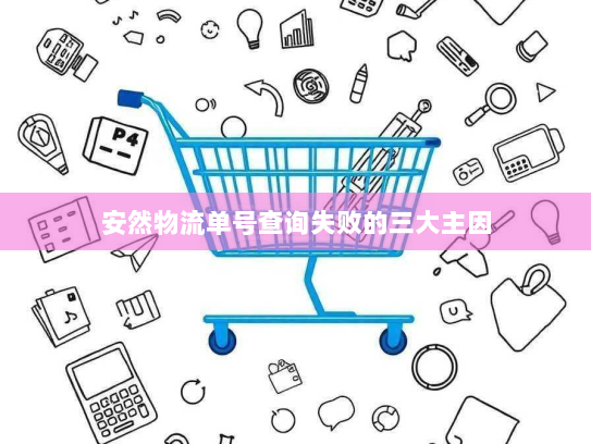安然物流单号查询失败的三大主因 安然物流单号查询失败的三大主因