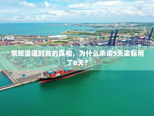 常规渠道时效的真相,为什么承诺5天实际用了8天? 常规渠道时效的真相,为什么承诺5天实际用了8天?