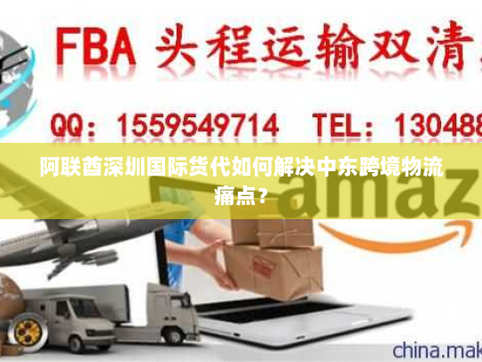 阿联酋深圳国际货代如何解决中东跨境物流痛点? 阿联酋深圳国际货代如何解决中东跨境物流痛点?