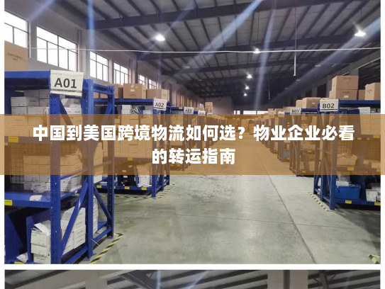 中国到美国跨境物流如何选？物业企业必看的转运指南