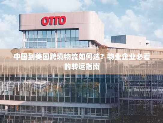 中国到美国跨境物流如何选？物业企业必看的转运指南