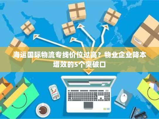 海运国际物流专线价位过高?物业企业降本增效的5个突破口 海运国际物流专线价位过高?物业企业降本增效的5个突破口