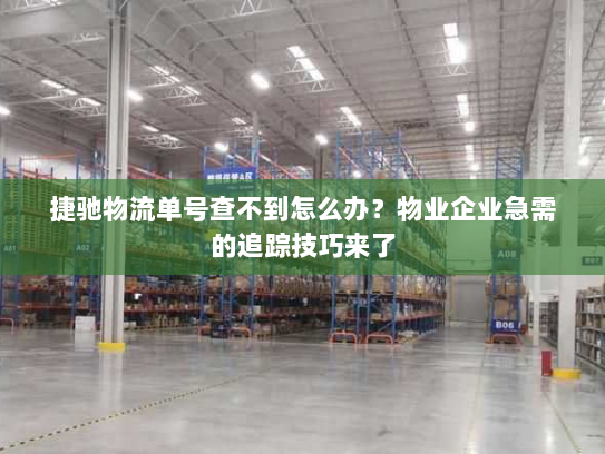 捷驰物流单号查不到怎么办?物业企业急需的追踪技巧来了 捷驰物流单号查不到怎么办?物业企业急需的追踪技巧来了