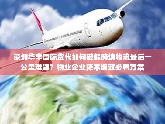 深圳华丰国际货代如何破解跨境物流最后一公里难题?物业企业降本增效必看方案 深圳华丰国际货代如何破解跨境物流最后一公里难题?物业企业降本增效必看方案