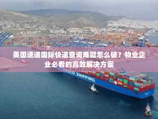 美国速递国际快递查询难题怎么破?物业企业必看的高效解决方案 美国速递国际快递查询难题怎么破?物业企业必看的高效解决方案