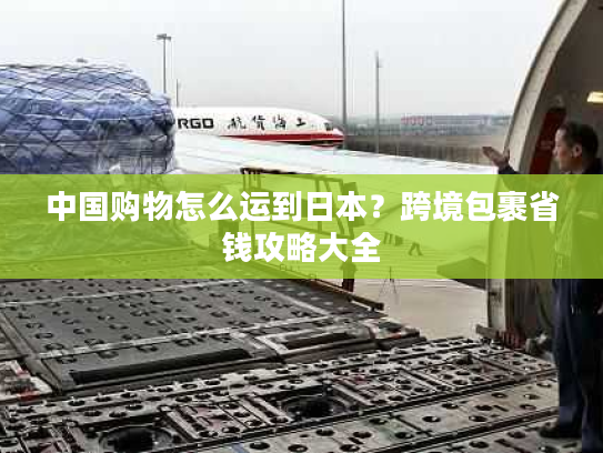 中国购物怎么运到日本？跨境包裹省钱攻略大全