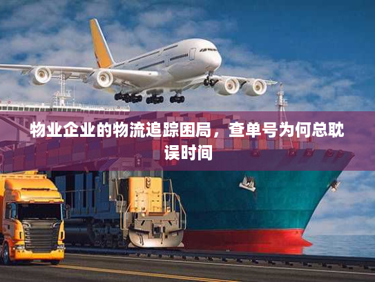 物业企业的物流追踪困局，查单号为何总耽误时间