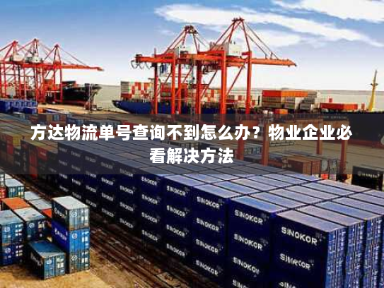 方达物流单号查询不到怎么办?物业企业必看解决方法 方达物流单号查询不到怎么办?物业企业必看解决方法