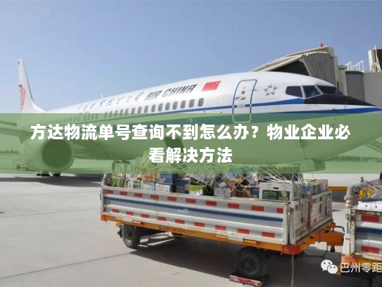 方达物流单号查询不到怎么办?物业企业必看解决方法 方达物流单号查询不到怎么办?物业企业必看解决方法