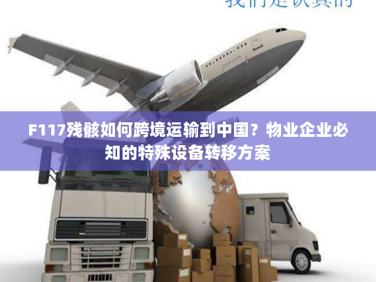 F117残骸如何跨境运输到中国?物业企业必知的特殊设备转移方案 F117残骸如何跨境运输到中国?物业企业必知的特殊设备转移方案