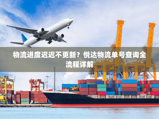 物流进度迟迟不更新?悦达物流单号查询全流程详解 物流进度迟迟不更新?悦达物流单号查询全流程详解