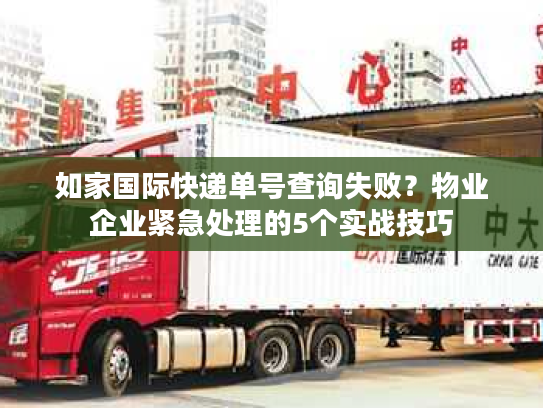 如家国际快递单号查询失败?物业企业紧急处理的5个实战技巧 如家国际快递单号查询失败?物业企业紧急处理的5个实战技巧